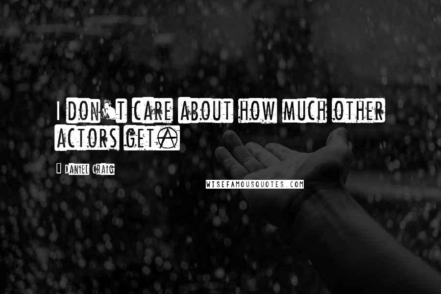 Daniel Craig Quotes: I don't care about how much other actors get.