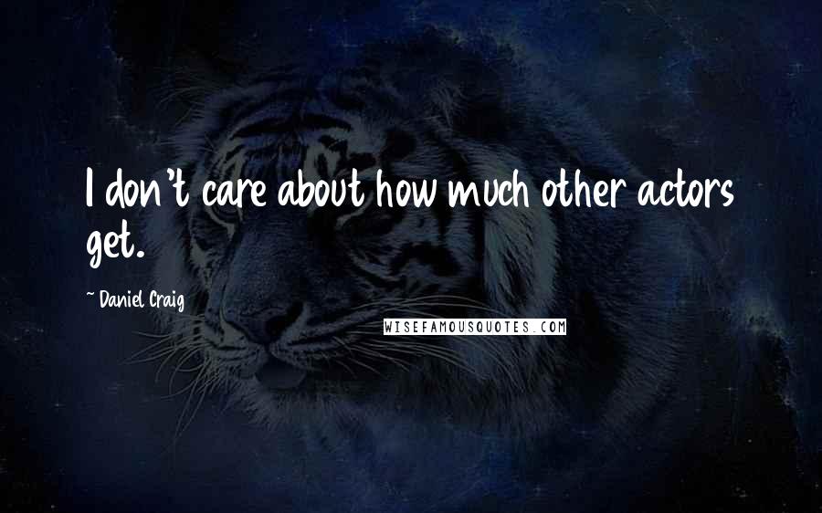 Daniel Craig Quotes: I don't care about how much other actors get.