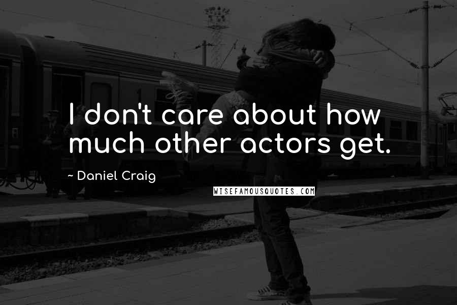 Daniel Craig Quotes: I don't care about how much other actors get.