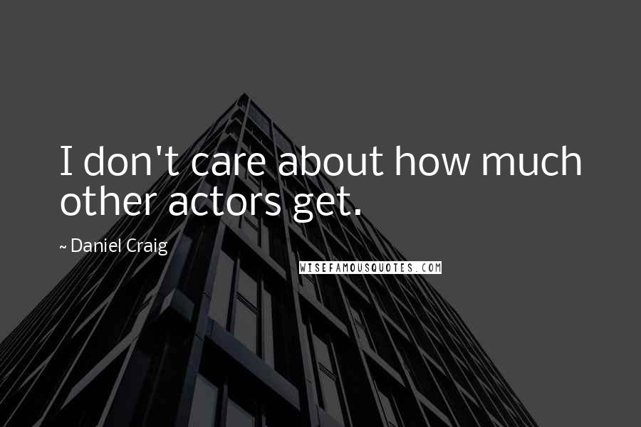 Daniel Craig Quotes: I don't care about how much other actors get.