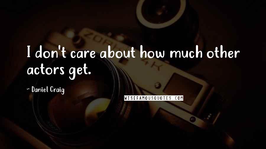 Daniel Craig Quotes: I don't care about how much other actors get.