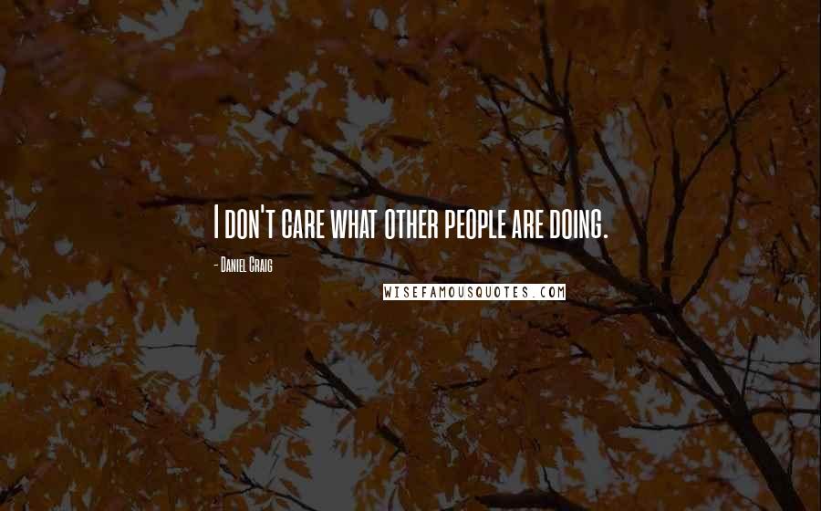 Daniel Craig Quotes: I don't care what other people are doing.