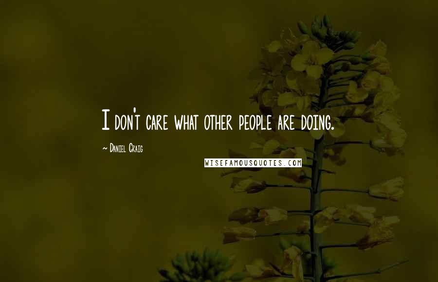 Daniel Craig Quotes: I don't care what other people are doing.