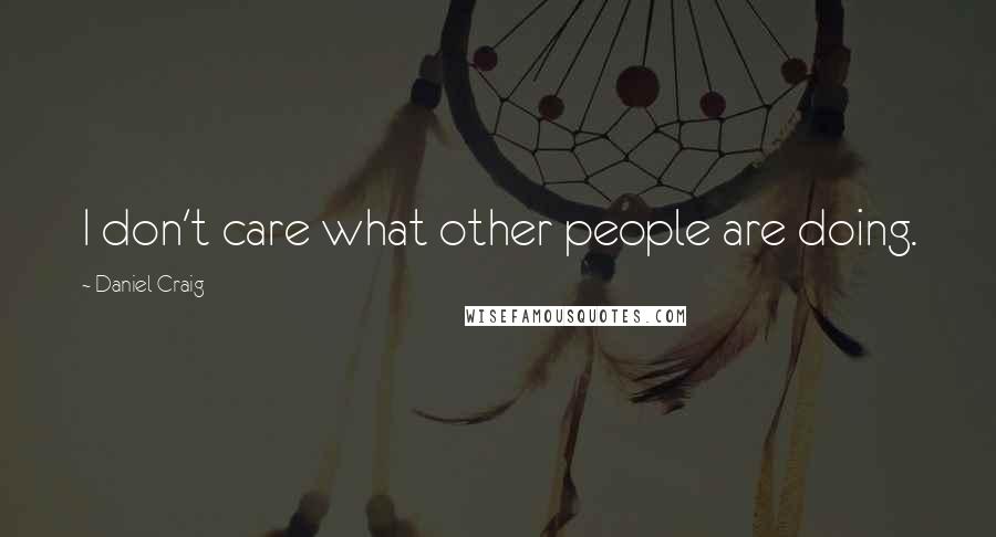 Daniel Craig Quotes: I don't care what other people are doing.