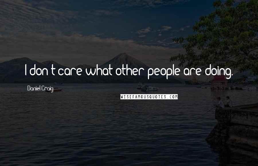 Daniel Craig Quotes: I don't care what other people are doing.