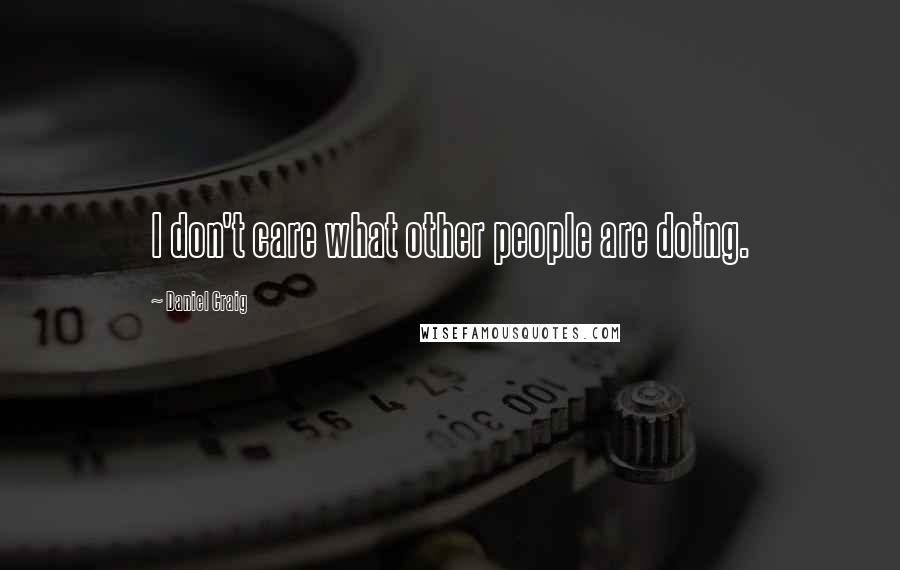 Daniel Craig Quotes: I don't care what other people are doing.