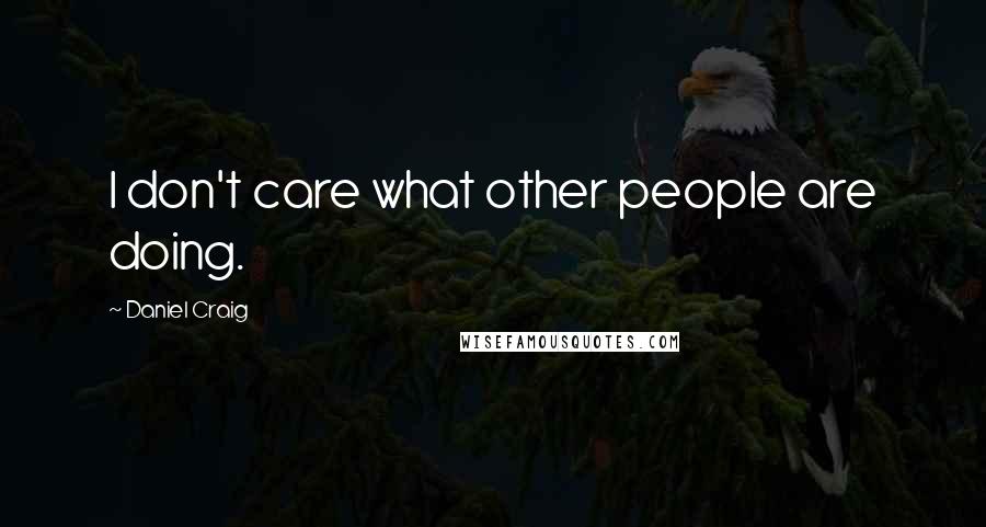 Daniel Craig Quotes: I don't care what other people are doing.