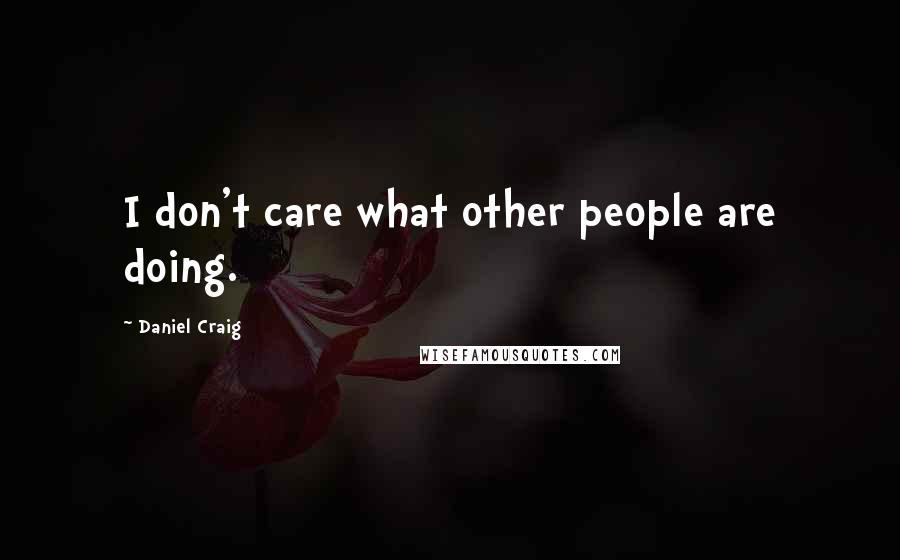 Daniel Craig Quotes: I don't care what other people are doing.