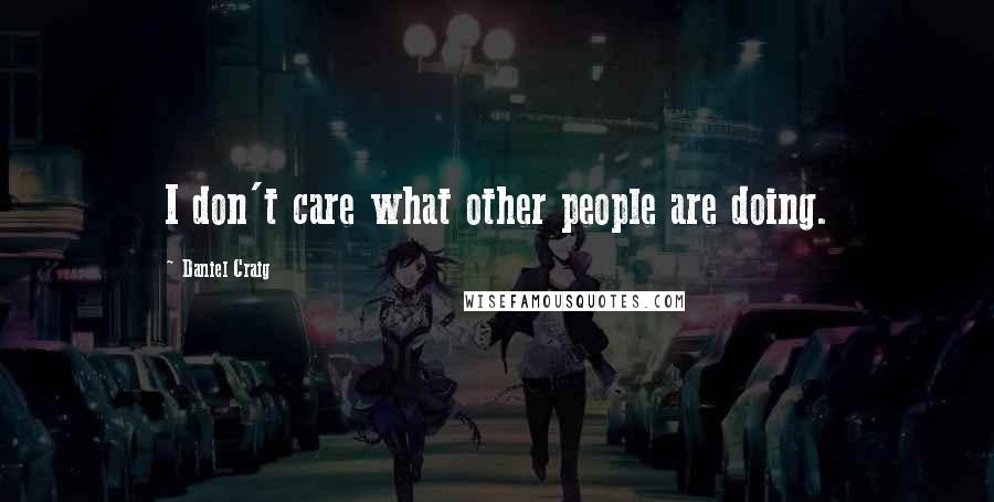 Daniel Craig Quotes: I don't care what other people are doing.