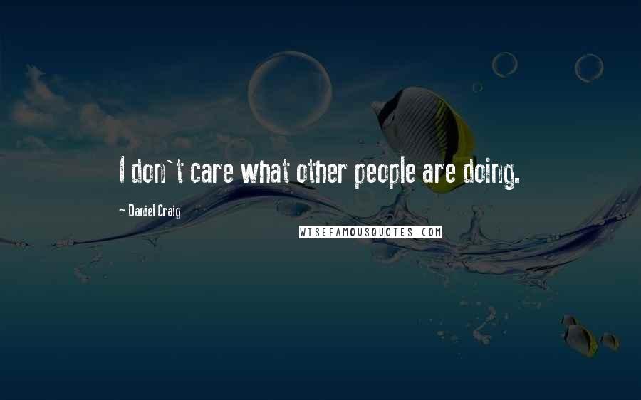 Daniel Craig Quotes: I don't care what other people are doing.