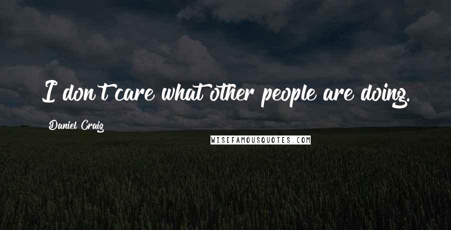 Daniel Craig Quotes: I don't care what other people are doing.