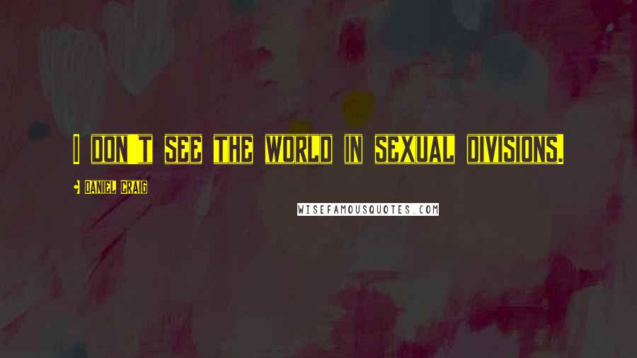 Daniel Craig Quotes: I don't see the world in sexual divisions.