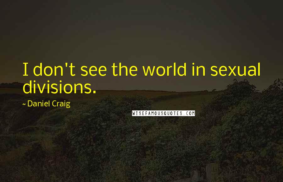 Daniel Craig Quotes: I don't see the world in sexual divisions.