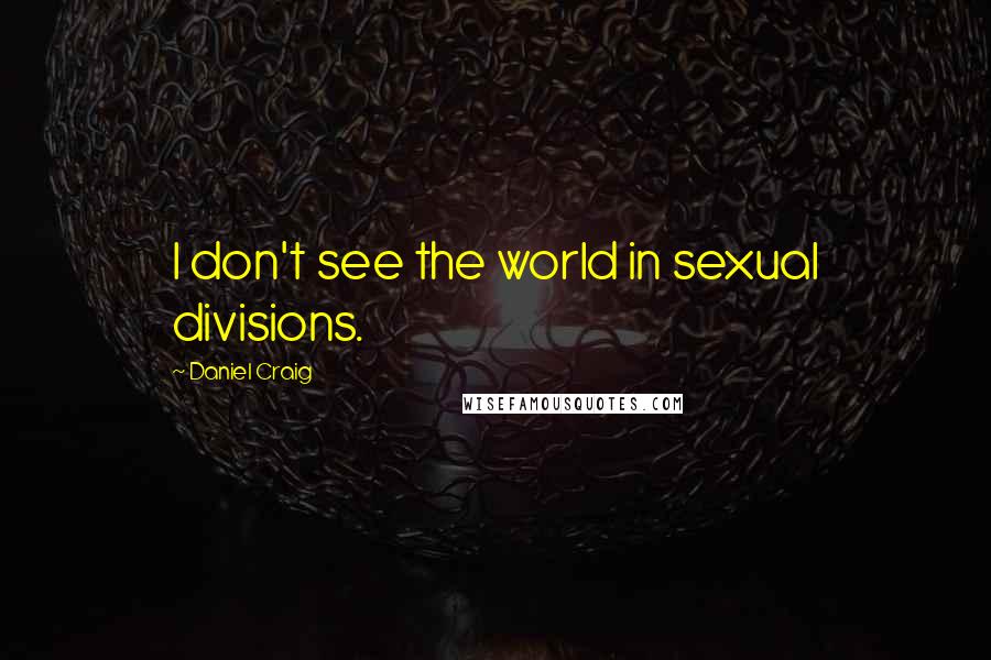 Daniel Craig Quotes: I don't see the world in sexual divisions.