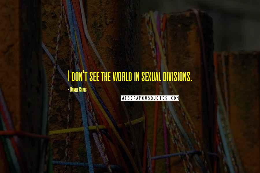 Daniel Craig Quotes: I don't see the world in sexual divisions.