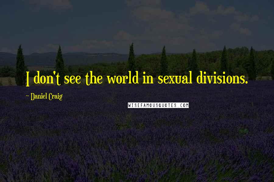 Daniel Craig Quotes: I don't see the world in sexual divisions.