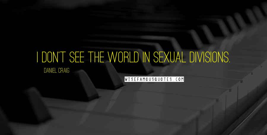 Daniel Craig Quotes: I don't see the world in sexual divisions.