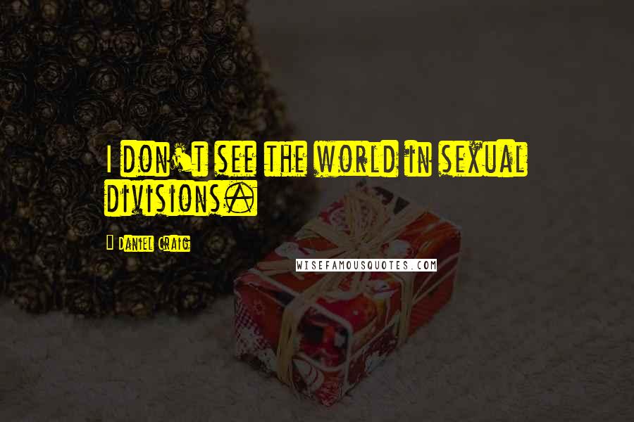 Daniel Craig Quotes: I don't see the world in sexual divisions.