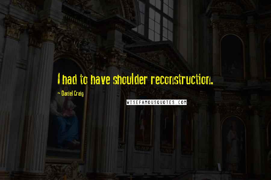 Daniel Craig Quotes: I had to have shoulder reconstruction.