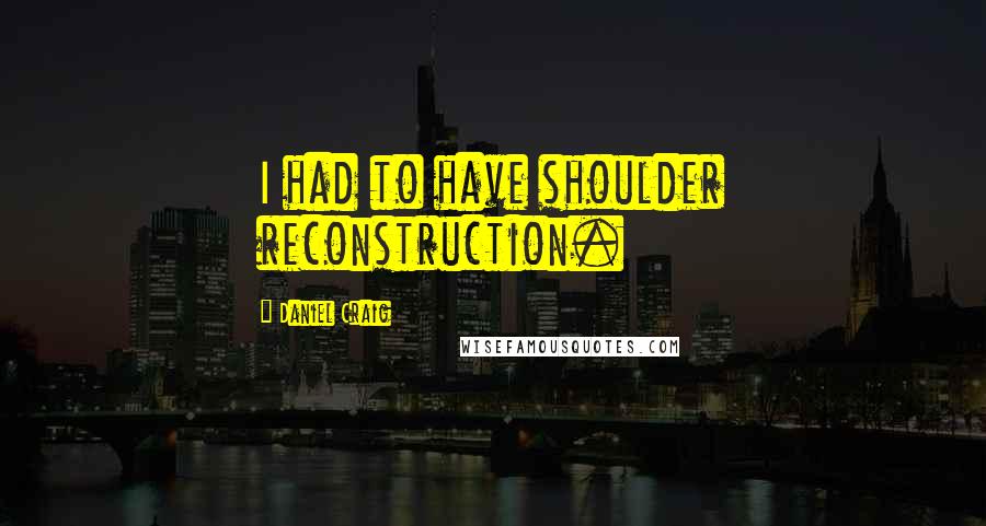 Daniel Craig Quotes: I had to have shoulder reconstruction.