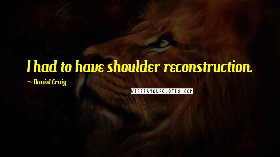 Daniel Craig Quotes: I had to have shoulder reconstruction.