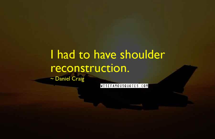 Daniel Craig Quotes: I had to have shoulder reconstruction.