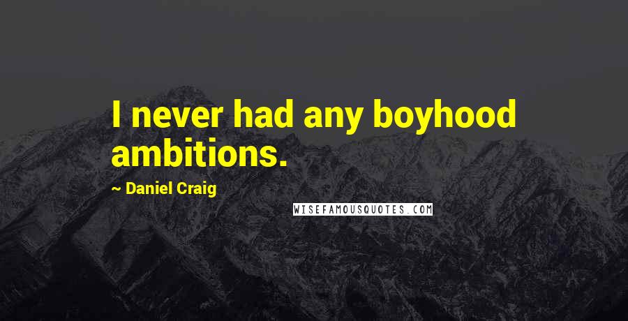 Daniel Craig Quotes: I never had any boyhood ambitions.