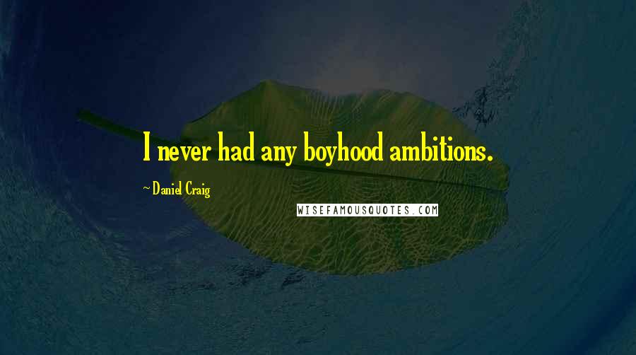 Daniel Craig Quotes: I never had any boyhood ambitions.