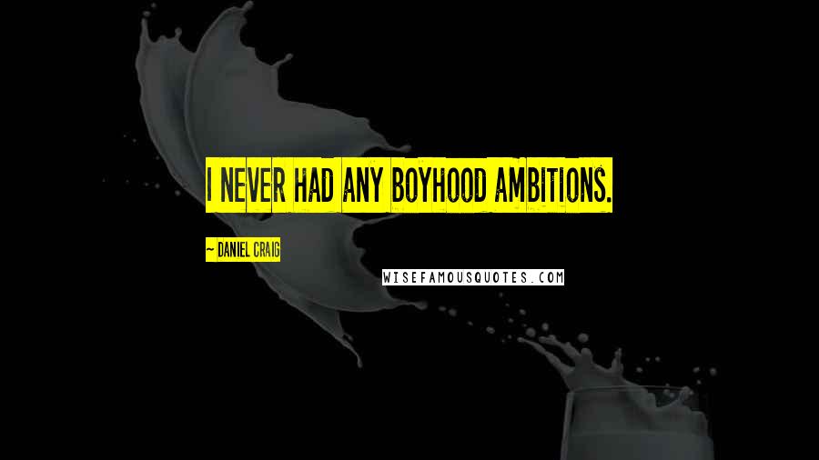 Daniel Craig Quotes: I never had any boyhood ambitions.