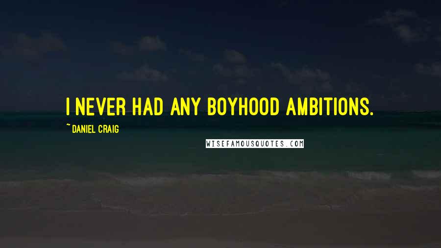 Daniel Craig Quotes: I never had any boyhood ambitions.