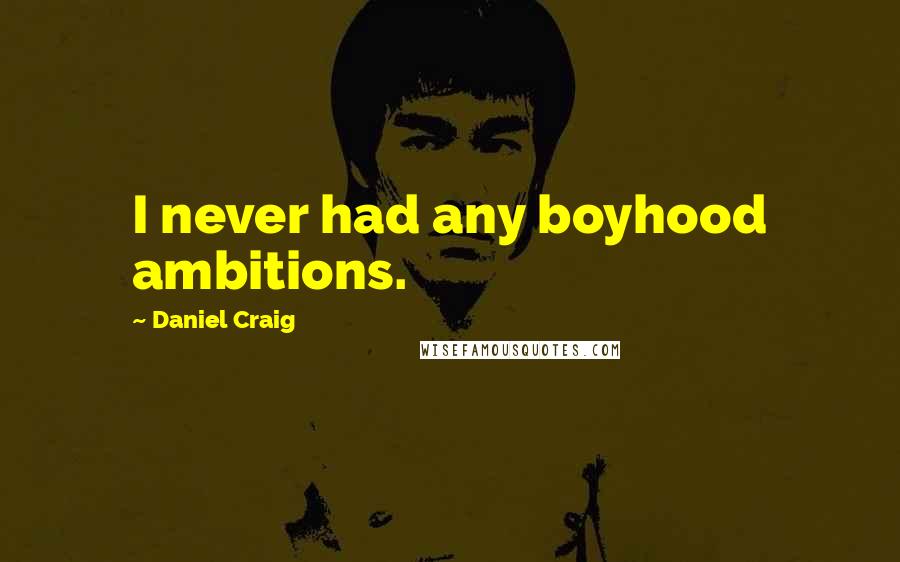 Daniel Craig Quotes: I never had any boyhood ambitions.