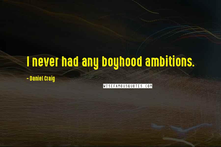 Daniel Craig Quotes: I never had any boyhood ambitions.