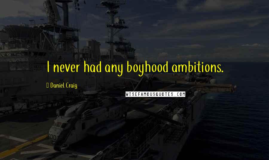 Daniel Craig Quotes: I never had any boyhood ambitions.