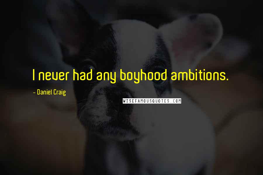 Daniel Craig Quotes: I never had any boyhood ambitions.