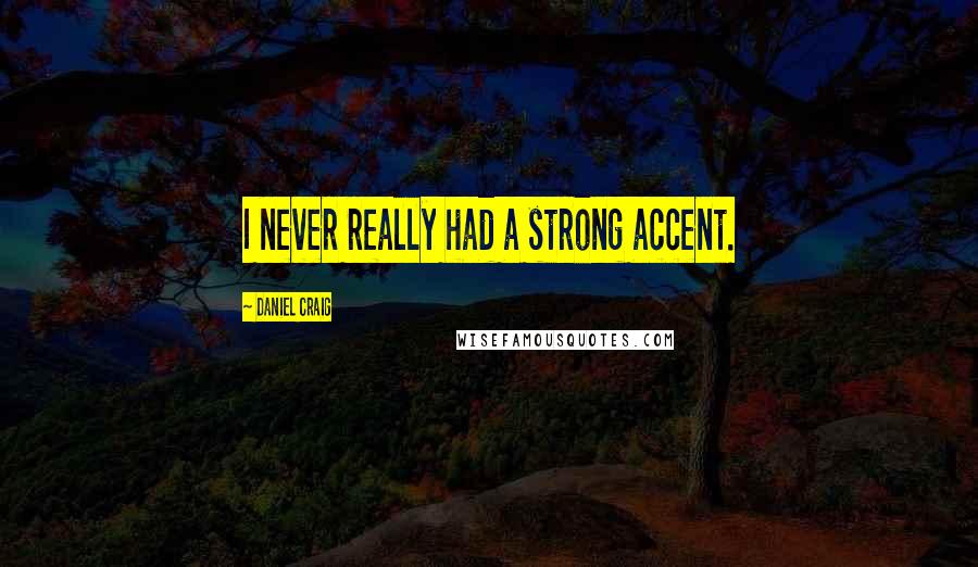 Daniel Craig Quotes: I never really had a strong accent.