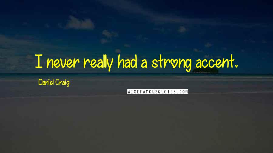 Daniel Craig Quotes: I never really had a strong accent.