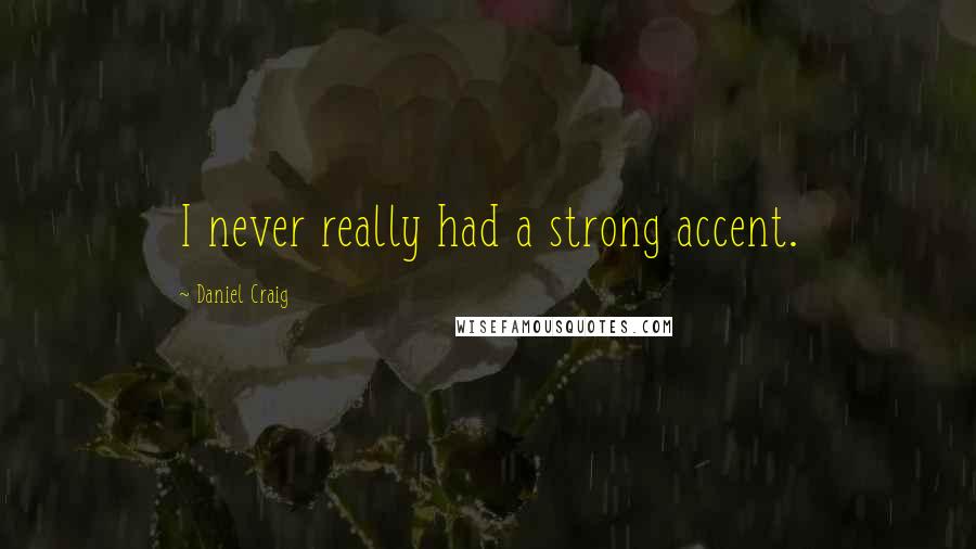 Daniel Craig Quotes: I never really had a strong accent.