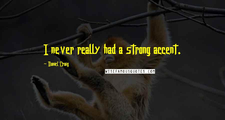 Daniel Craig Quotes: I never really had a strong accent.