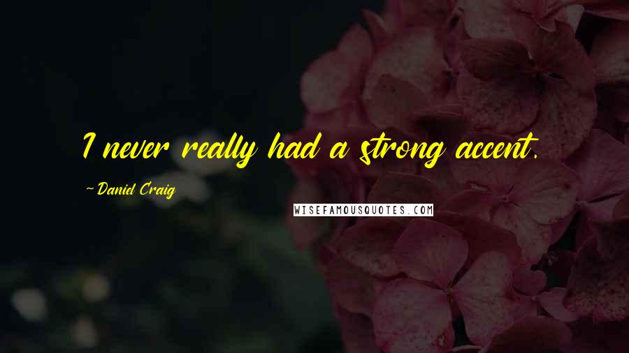 Daniel Craig Quotes: I never really had a strong accent.