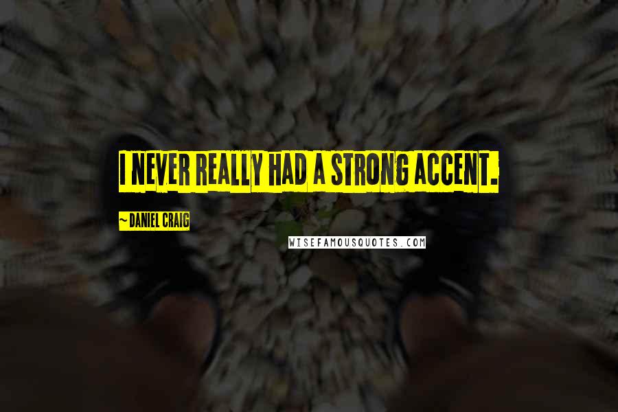 Daniel Craig Quotes: I never really had a strong accent.