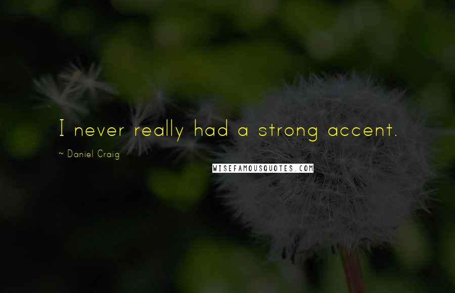 Daniel Craig Quotes: I never really had a strong accent.