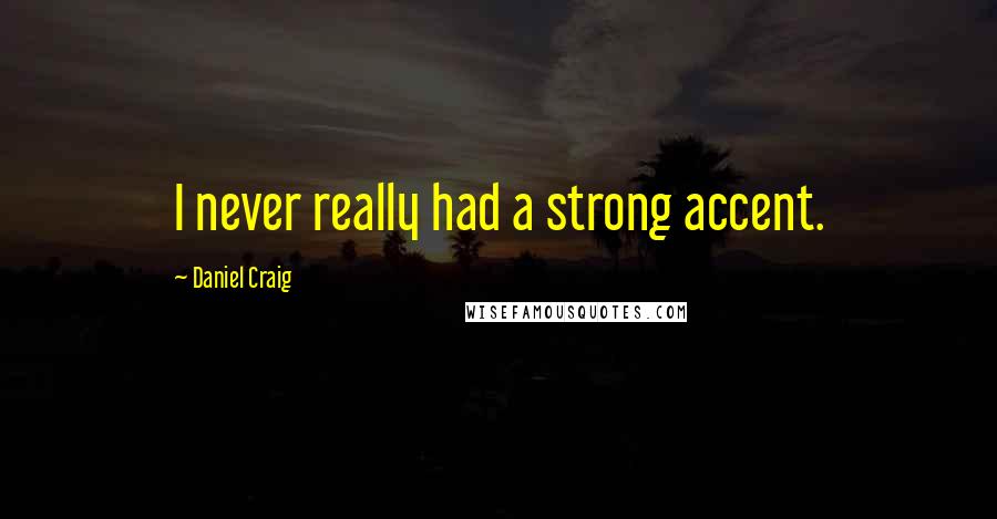 Daniel Craig Quotes: I never really had a strong accent.