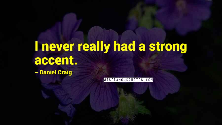 Daniel Craig Quotes: I never really had a strong accent.