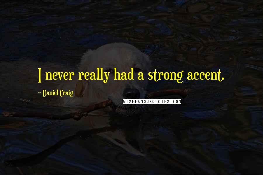 Daniel Craig Quotes: I never really had a strong accent.