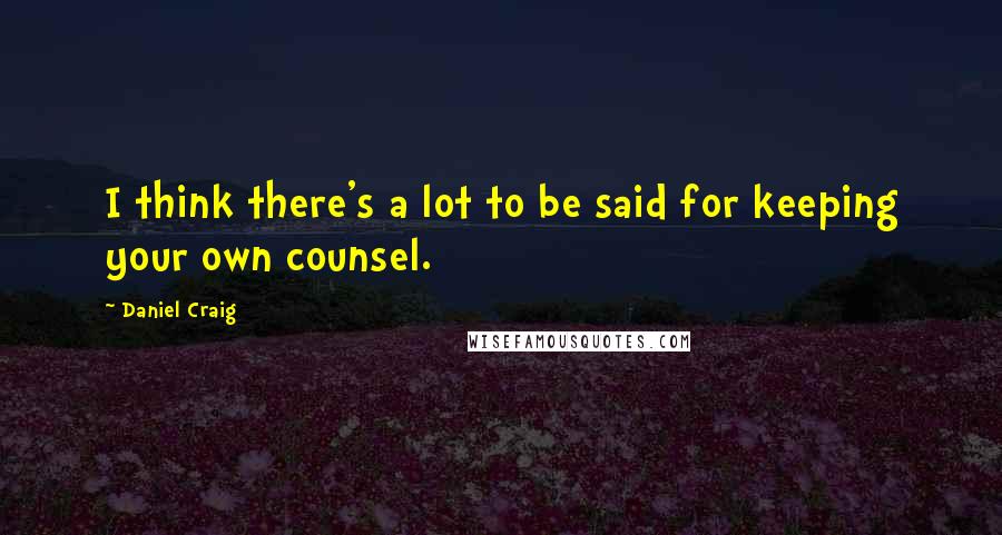 Daniel Craig Quotes: I think there's a lot to be said for keeping your own counsel.