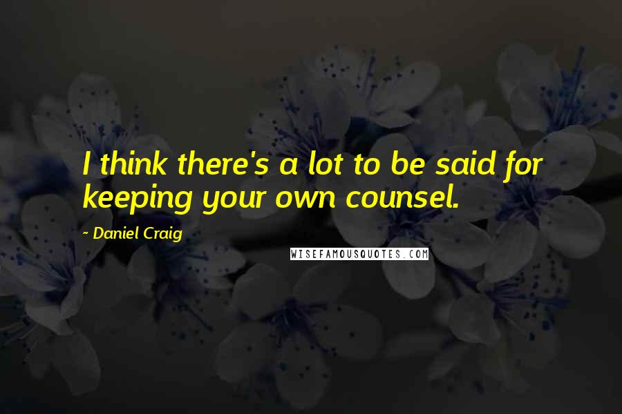 Daniel Craig Quotes: I think there's a lot to be said for keeping your own counsel.