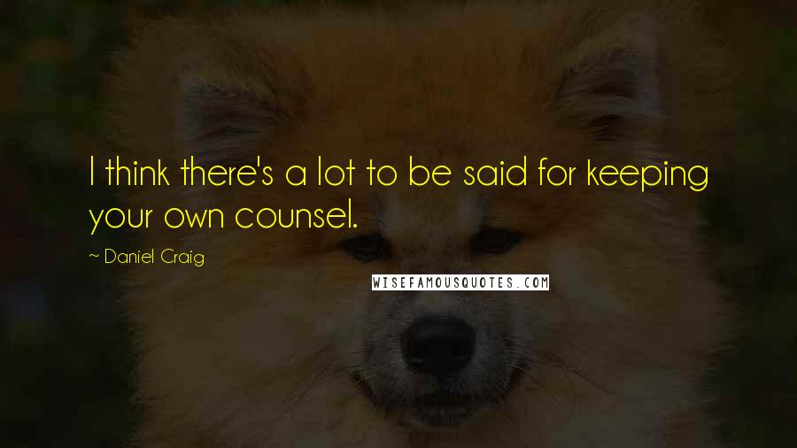 Daniel Craig Quotes: I think there's a lot to be said for keeping your own counsel.