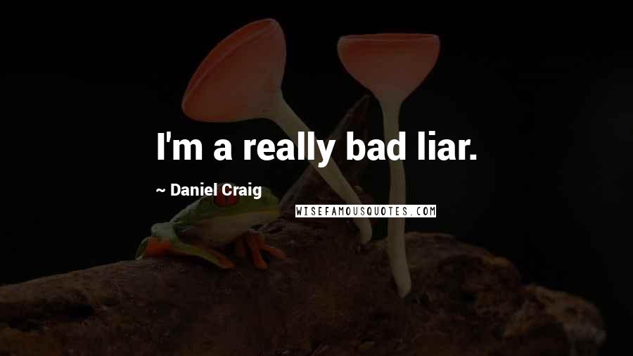 Daniel Craig Quotes: I'm a really bad liar.