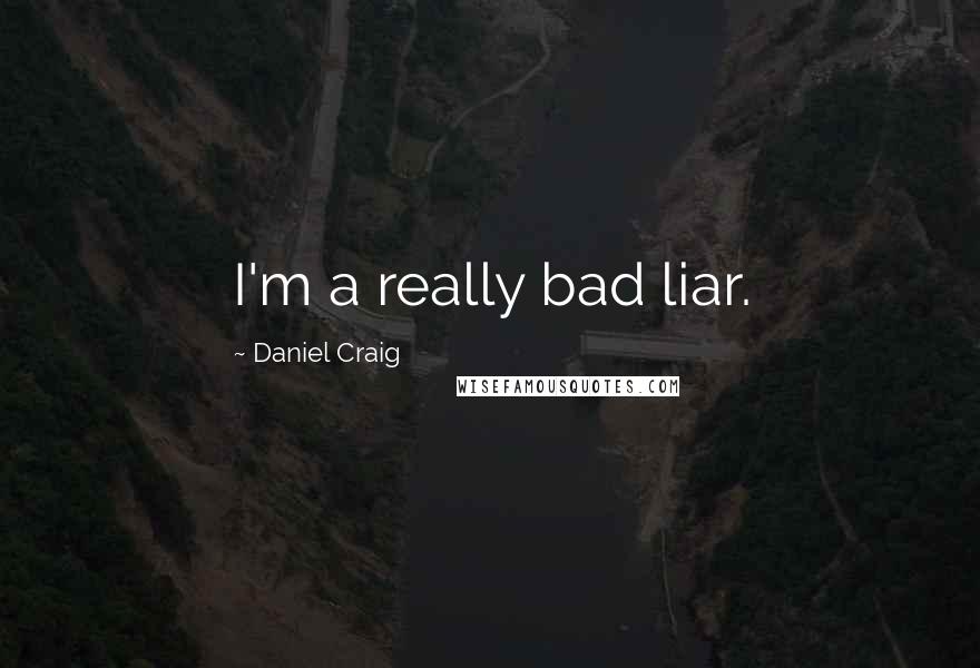 Daniel Craig Quotes: I'm a really bad liar.