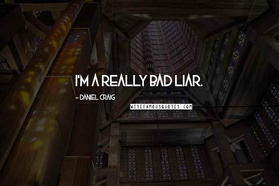 Daniel Craig Quotes: I'm a really bad liar.